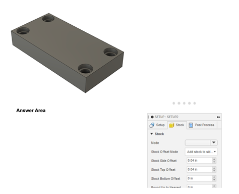 An image of an active area sample test question for the ACA in CAM for 2.5 Axis Milling exam. The image includes a timer at the top to illustrate the timer included in the live exam. The exhibit includes a gray box with four holes at each corner. The answer area includes an image of the stock tab and setup options for mode, Stock offset mode, Stock Side Offset, Stock Top Offset, and Stock Bottom Offset.